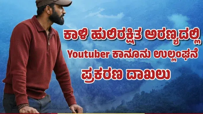 ಕಾಳಿ ಹುಲಿ ಸಂರಕ್ಷಿತ ಅರಣ್ಯದಲ್ಲಿ ಯೂಟ್ಯೂಬರ್ SG ಮಲೆನಾಡ್ ವಿರುದ್ಧ ವನ್ಯಜೀವಿ ಕಾಯ್ದೆ ಉಲ್ಲಂಘನೆ ಪ್ರಕರಣ ದಾಖಲು